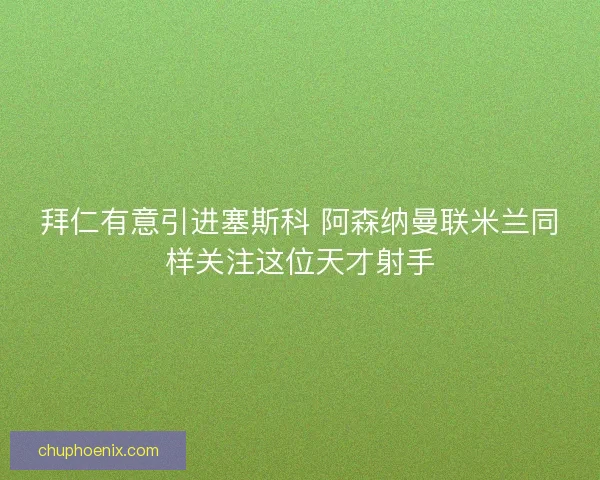 拜仁有意引进塞斯科 阿森纳曼联米兰同样关注这位天才射手