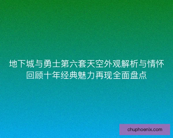 地下城与勇士第六套天空外观解析与情怀回顾十年经典魅力再现全面盘点